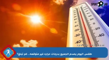 طقس اليوم يصدم الجميع بدرجات حرارة غير متوقعة.. كم تبلغ؟